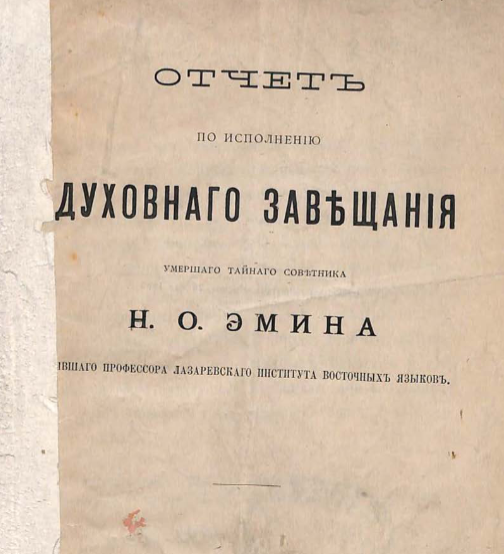 Отчёт по исполнению духовнаго завещания умершаго тайнаго советника Н.О. Эмина, бывшаго профессора Лазаревскаго Института восточных языков