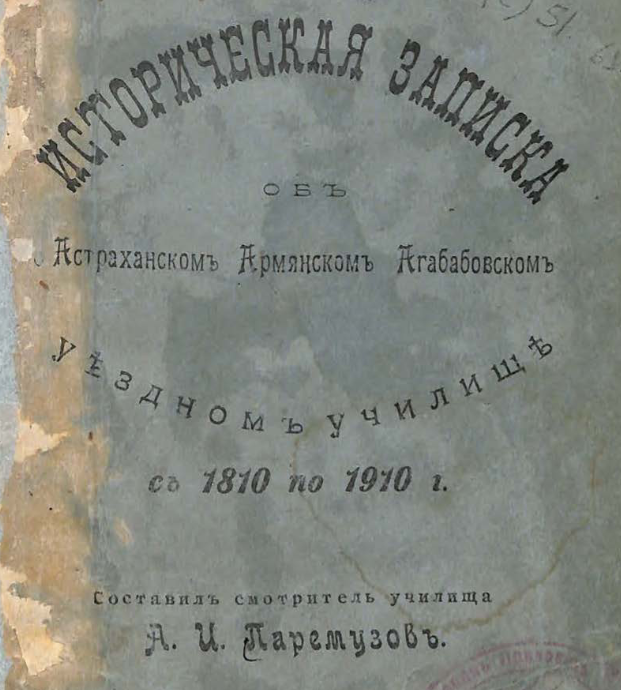 Историческая записка об Астраханском армянском Агабабовском уездном училище с 1810 по 1910 г.
