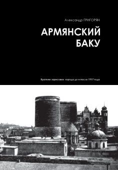 Армянский Баку. Краткие зарисовки города до и после 1917года - Григорян Александр