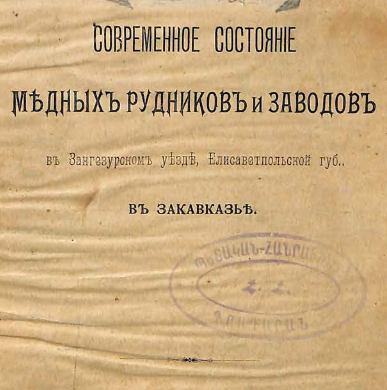 Современное состояние медных рудников и заводов в Зангезурском уезде, Елизаветпольской губернии в Закавказье