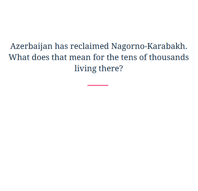 Azerbaijan has reclaimed Nagorno-Karabakh. What does that mean for the tens of thousands living there?