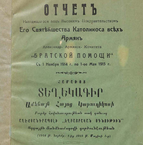 Отчет находящагося под Высоким Покровительством Его Святейшества Католикоса всех армян Александр. Армянск. Комитета "Братской помощи" с 1 ноября 1914 г. по 1-ое мая 1915 г.