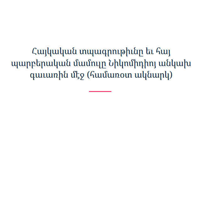 Հայկական տպագրութիւնը եւ հայ պարբերական մամուլը Նիկոմիդիոյ անկախ գաւառին մէջ (համառօտ ակնարկ)