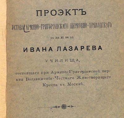 Проэкт устава Армяно-григорианскаго церковно-приходскаго имени Ивана Лазарева училища, состоящаго при Армяно-григорианской церкви Воздвижения-Честнаго Животворящаго Креста в Москве