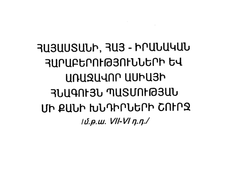 Հայաստանի, հայ-իրանական հարաբերությունների և Առաջավոր Ասիայի հնագույն պատմության մի քանի խնդիրների շուրջ (մ.թ.ա. VII-VI դ.դ.)
