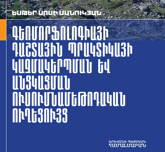 ԳԵՈՄՈՐՖՈԼՈԳԻԱՅԻ ԴԱՇՏԱՅԻՆ ՊՐԱԿՏԻԿԱՅԻ ԿԱԶՄԱԿԵՐՊՄԱՆ ԵՒ ԱՆՑԿԱՑՄԱՆ ՈՒՍՈՒՄՆԱՄԵԹՈԴԱԿԱՆ ՈՒՂԵՑՈՒՅՑ