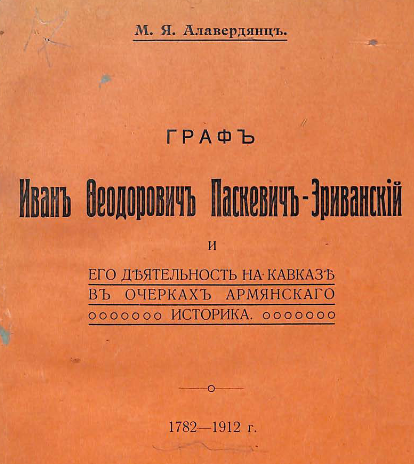 Граф Иван Феодорович Паскевич-Эриванский и его деятельность на Кавказе в очерках армянского историка. 1782-1912