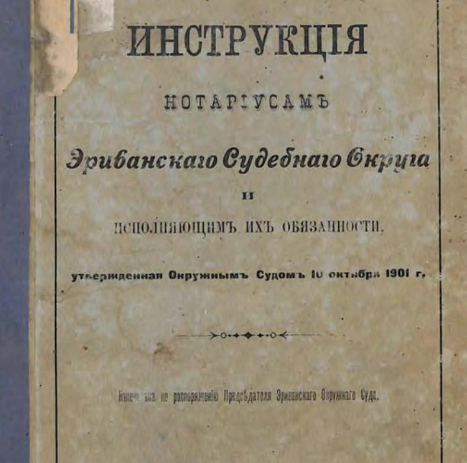 Инструкция нотариусам Эриванскаго судебнаго округа и исполняющим их обязанности, утвержденная Окружным судом 10 октября 1901 г.