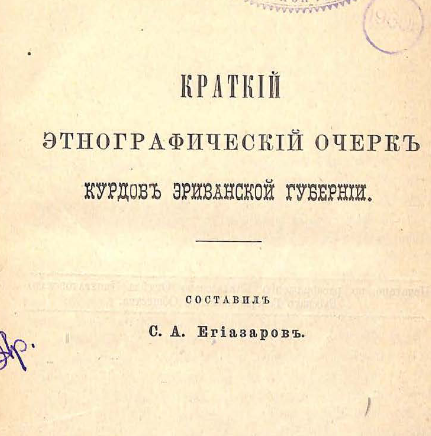 Труды С. А. Егиазарова : 1. Краткий очерк курдов Эриванской губернии. 2. Курманджийские тексты. 3. Краткий этнографическо-юридический очерк езидов Эриванской губернии