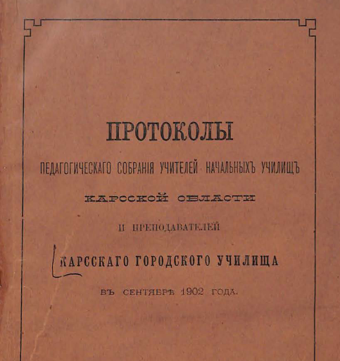 Протоколы педагогического собрания учителей начальных училищ Карсской области и преподавателей Карсскаго городского училища в сентябре 1902 года